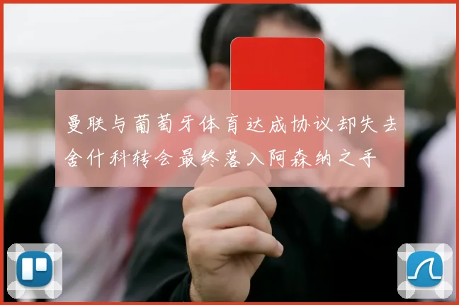 曼联与葡萄牙体育达成协议却失去舍什科转会最终落入阿森纳之手