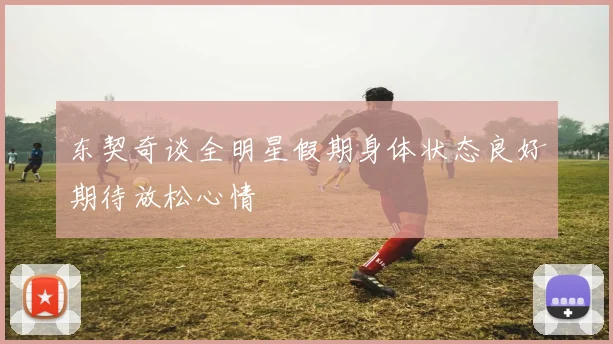 东契奇谈全明星假期身体状态良好期待放松心情