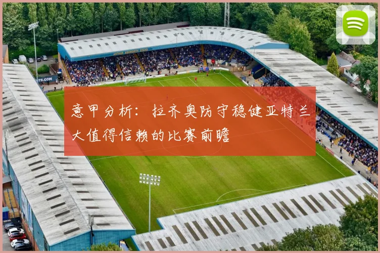 意甲分析:拉齐奥防守稳健亚特兰大值得信赖的比赛前瞻