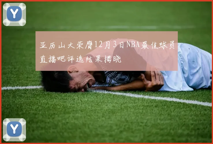 亚历山大荣膺12月3日NBA最佳球员直播吧评选结果揭晓