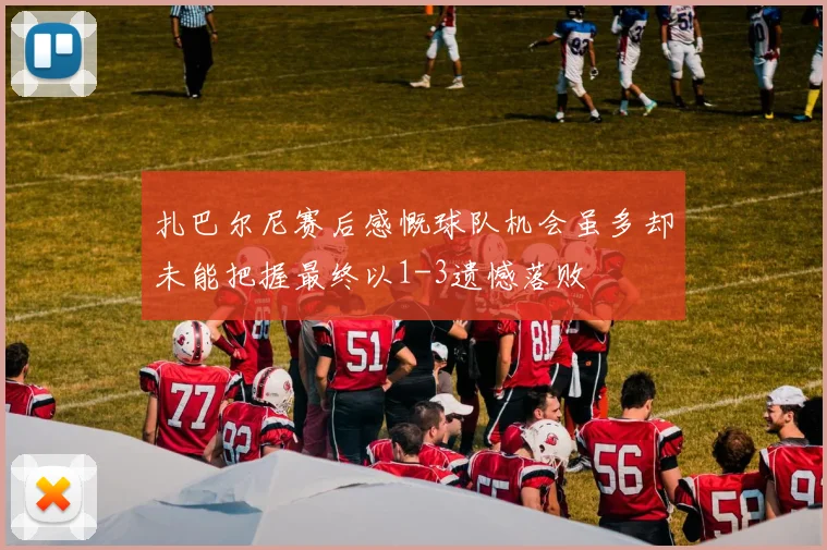 扎巴尔尼赛后感慨球队机会虽多却未能把握最终以1-3遗憾落败
