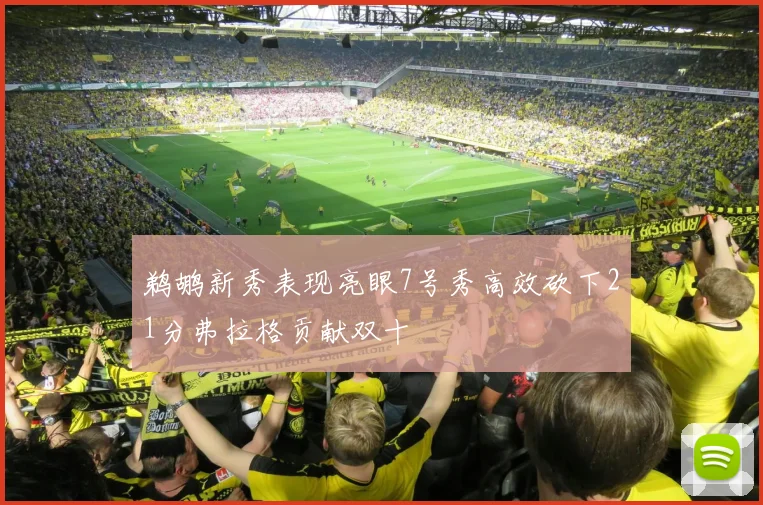 鹈鹕新秀表现亮眼7号秀高效砍下21分弗拉格贡献双十