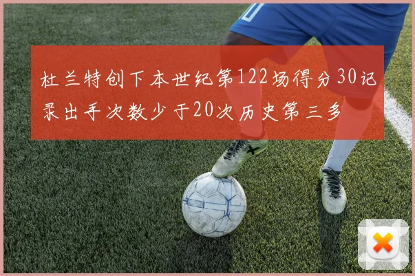 杜兰特创下本世纪第122场得分30记录出手次数少于20次历史第三多