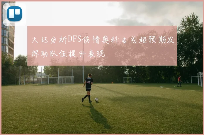 火记分析DFS伤情奥科吉或超预期发挥助队伍提升表现