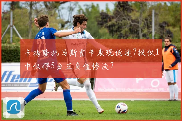 卡梅隆托马斯首节表现低迷7投仅1中仅得5分正负值惨淡7