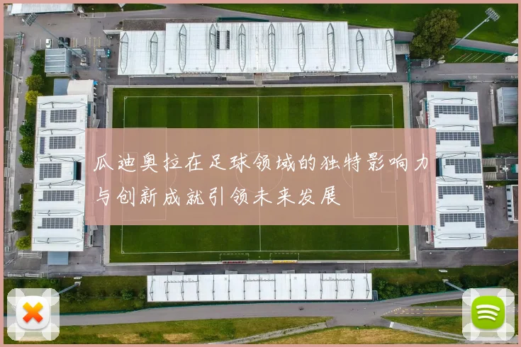 瓜迪奥拉在足球领域的独特影响力与创新成就引领未来发展