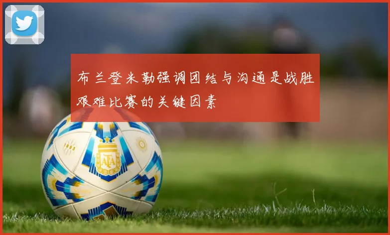 布兰登米勒强调团结与沟通是战胜艰难比赛的关键因素