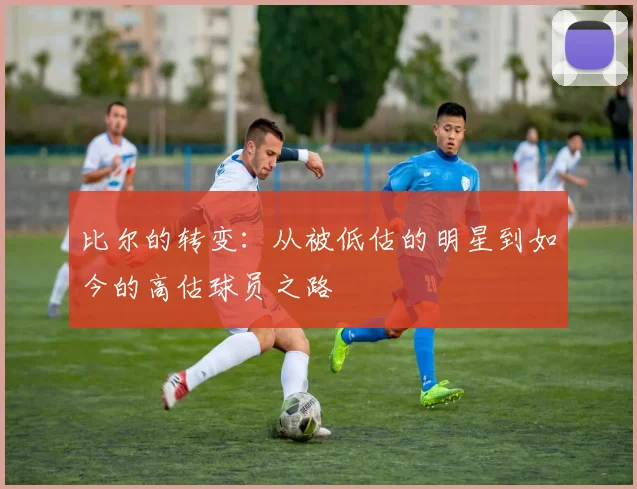 比尔的转变：从被低估的明星到如今的高估球员之路