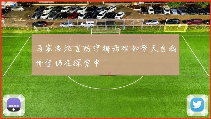 马塞洛坦言防守梅西难如登天自我价值仍在探索中