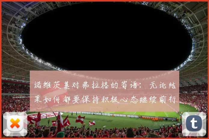 诺维茨基对弗拉格的寄语：无论结果如何都要保持积极心态继续前行