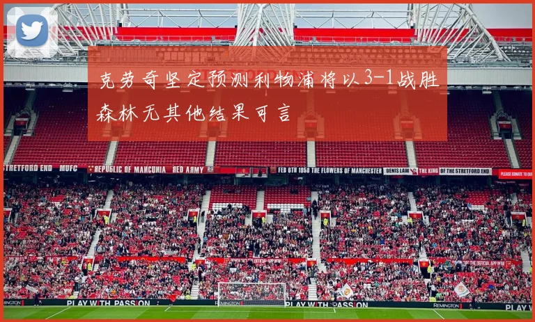 克劳奇坚定预测利物浦将以3-1战胜森林无其他结果可言