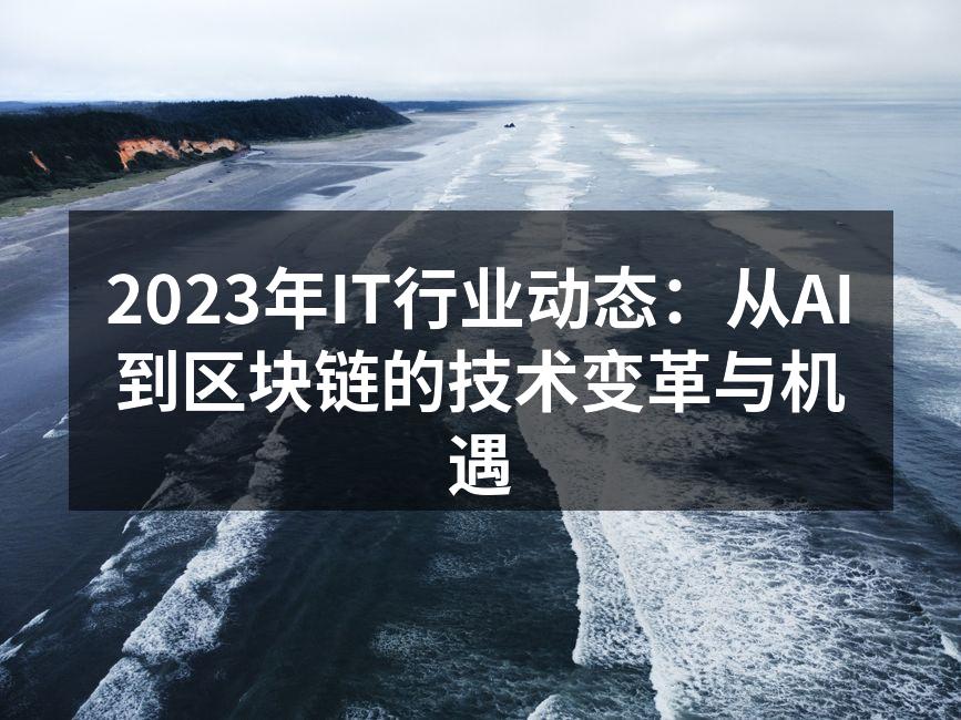 2023年IT行业动态:从AI到区块链的技术变革与机遇
