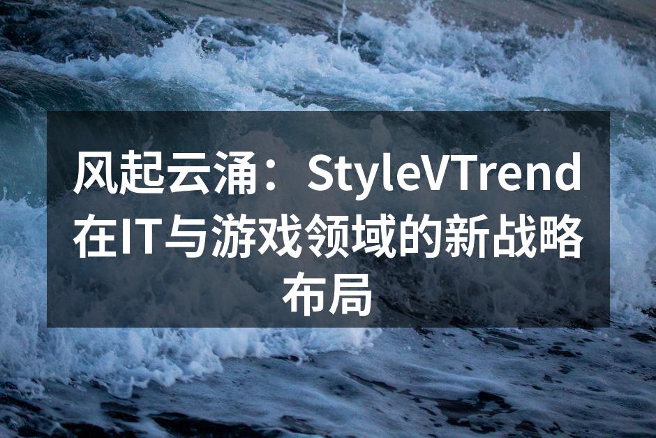 风起云涌：StyleVTrend在IT与