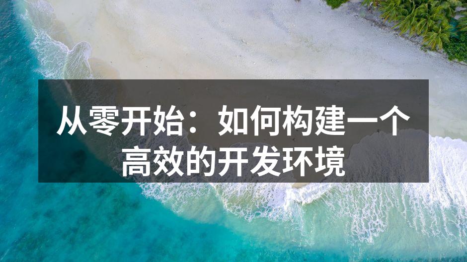 从零开始:如何构建一个高效的开发环境