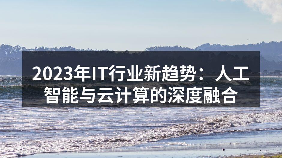 2023年IT行业新趋势:人工智能与云计算的深度融合