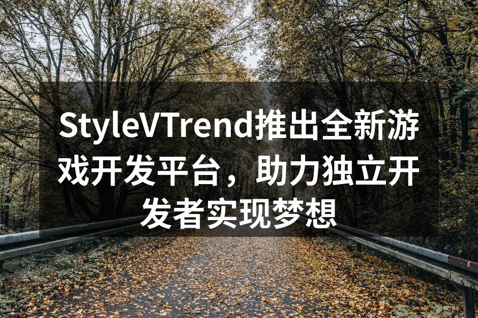 StyleVTrend推出全新游戏开发平台,助力独立开发者实现梦想